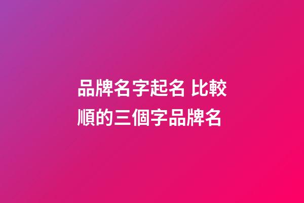 品牌名字起名 比較順的三個字品牌名-第1張-商標起名-玄機派